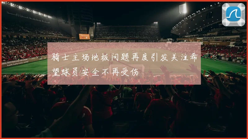 骑士主场地板问题再度引发关注希望球员安全不再受伤
