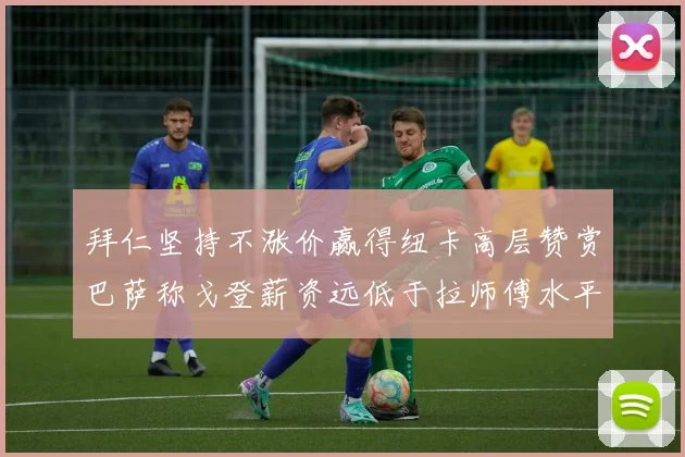 拜仁坚持不涨价赢得纽卡高层赞赏巴萨称戈登薪资远低于拉师傅水平