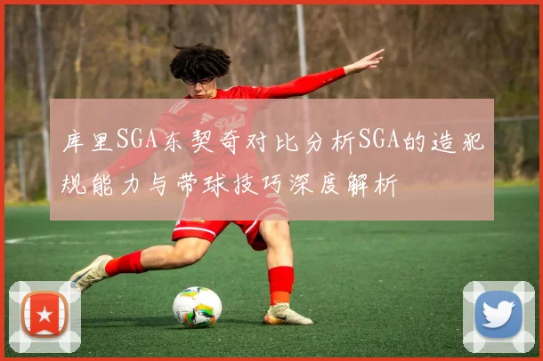库里SGA东契奇对比分析SGA的造犯规能力与带球技巧深度解析